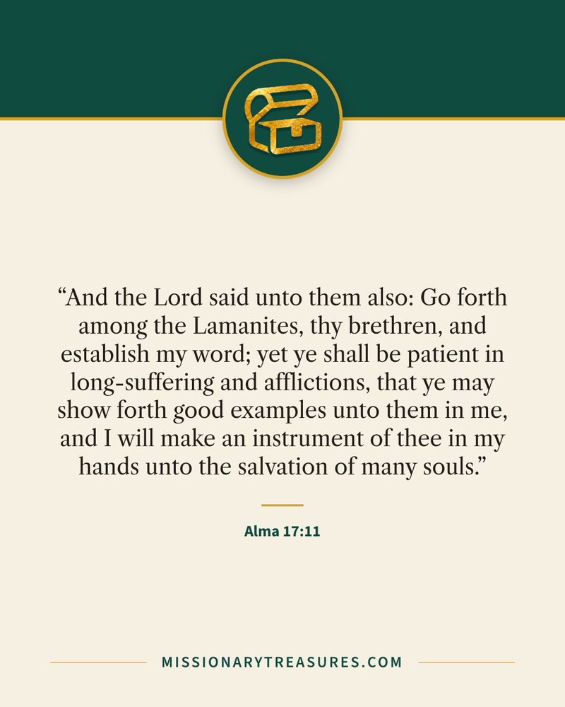 Quote card: “And the Lord said unto them also: Go forth among the Lamanites, thy brethren, and establish my word; yet ye shall be patient in long-suffering and afflictions, that ye may show forth good examples unto them in me, and I will make an instrument of thee in my hands unto the salvation of many souls.” — Alma 17:11