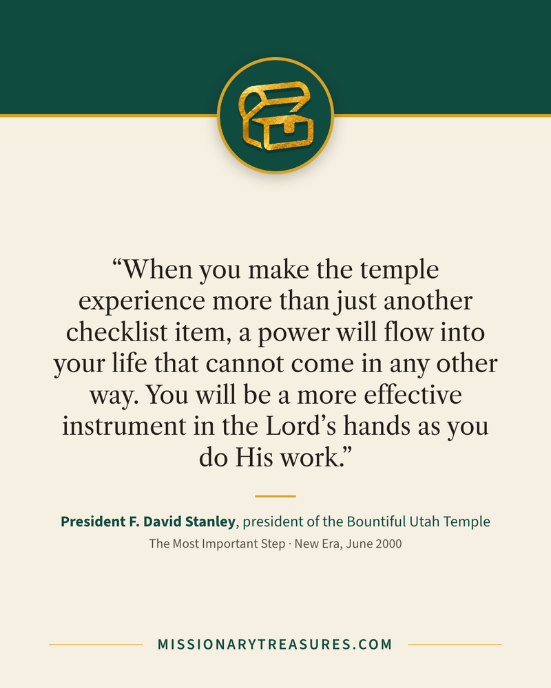 Quote card: “When you make the temple experience more than just another checklist item, a power will flow into your life that cannot come in any other way. You will be a more effective instrument in the Lord’s hands as you do His work.” — President F. David Stanley