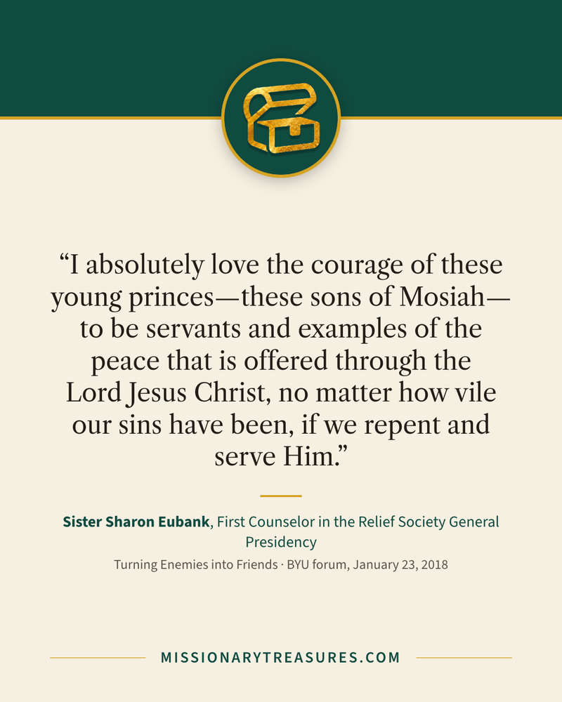Quote card: “I absolutely love the courage of these young princes—these sons of Mosiah—to be servants and examples of the peace that is offered through the Lord Jesus Christ, no matter how vile our sins have been, if we repent and serve Him.” — Sister Sharon Eubank
