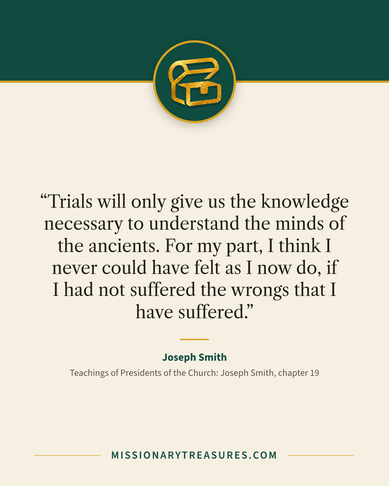 Quote card: “Trials will only give us the knowledge necessary to understand the minds of the ancients. For my part, I think I never could have felt as I now do, if I had not suffered the wrongs that I have suffered.” — Joseph Smith