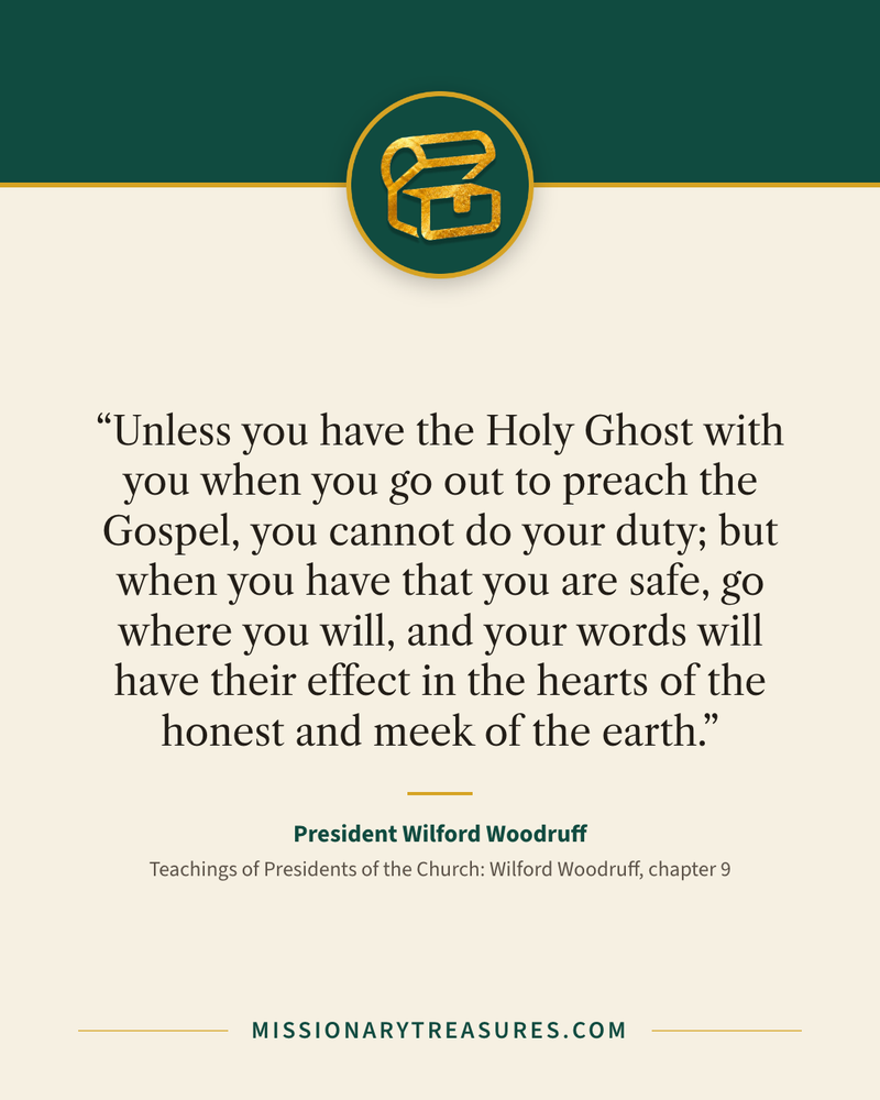 Quote card: “Unless you have the Holy Ghost with you when you go out to preach the Gospel, you cannot do your duty; but when you have that you are safe, go where you will, and your words will have their effect in the hearts of the honest and meek of the earth.” — President Wilford Woodruff