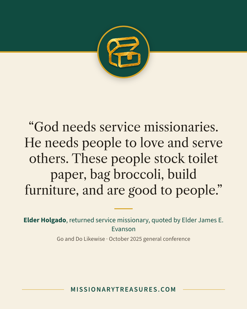 Quote card: “God needs service missionaries. He needs people to love and serve others. These people stock toilet paper, bag broccoli, build furniture, and are good to people.” — Elder Holgado