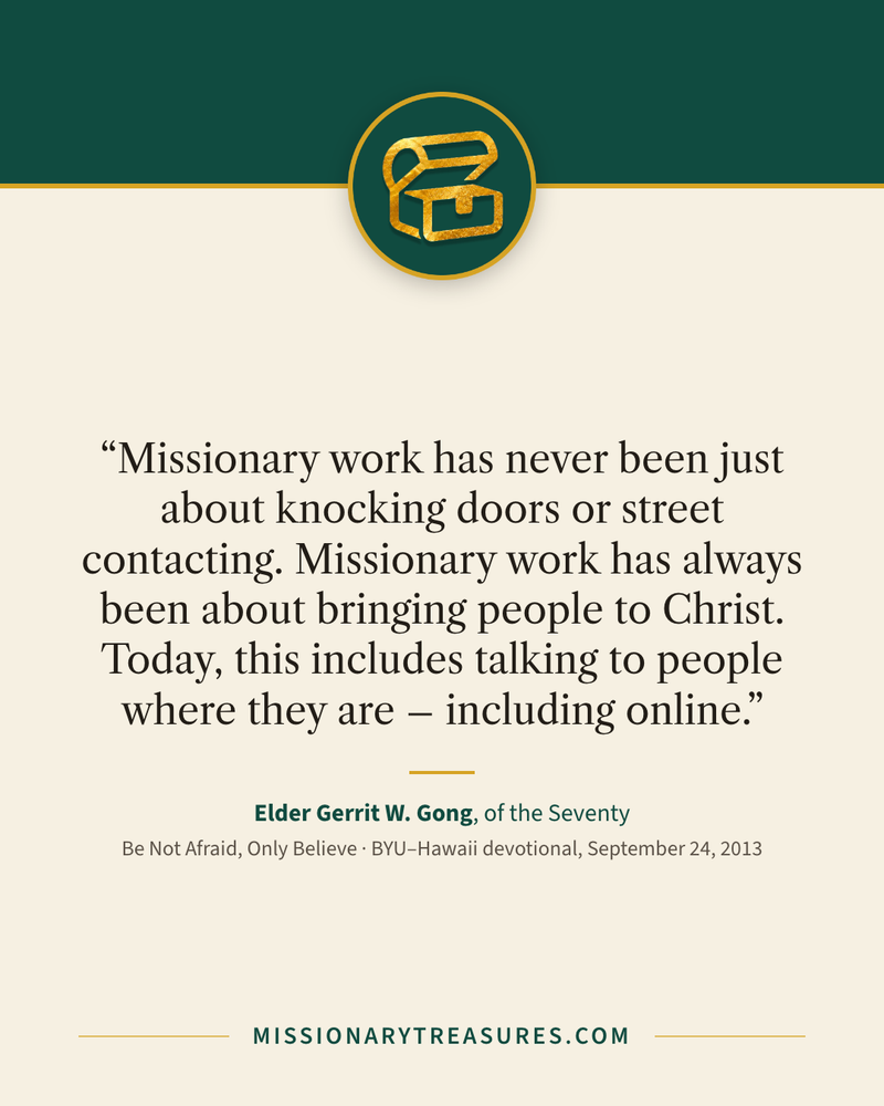 Quote card: “Missionary work has never been just about knocking doors or street contacting. Missionary work has always been about bringing people to Christ. Today, this includes talking to people where they are – including online.” — Elder Gerrit W. Gong