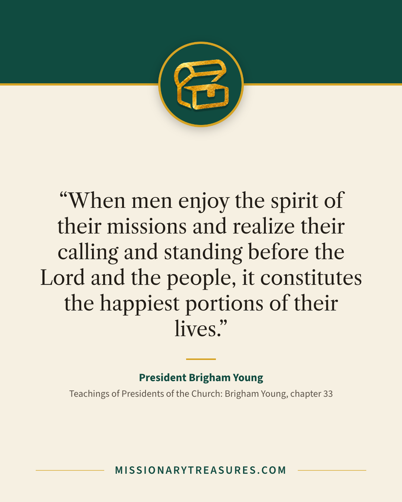 Quote card: “When men enjoy the spirit of their missions and realize their calling and standing before the Lord and the people, it constitutes the happiest portions of their lives.” — President Brigham Young