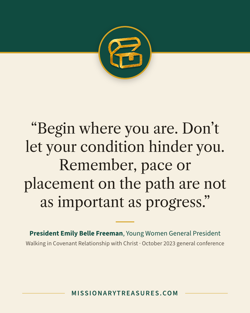 Quote card: “Begin where you are. Don’t let your condition hinder you. Remember, pace or placement on the path are not as important as progress.” — President Emily Belle Freeman