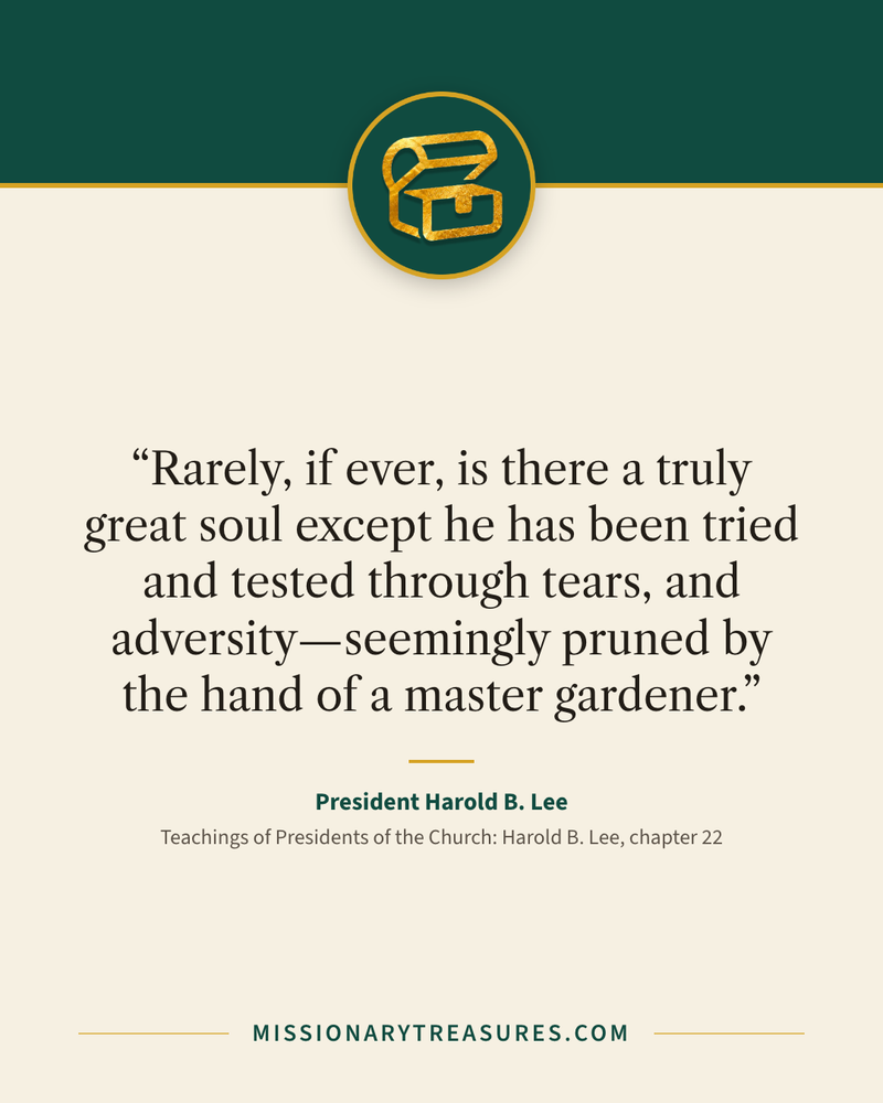 Quote card: “Rarely, if ever, is there a truly great soul except he has been tried and tested through tears, and adversity—seemingly pruned by the hand of a master gardener.” — President Harold B. Lee