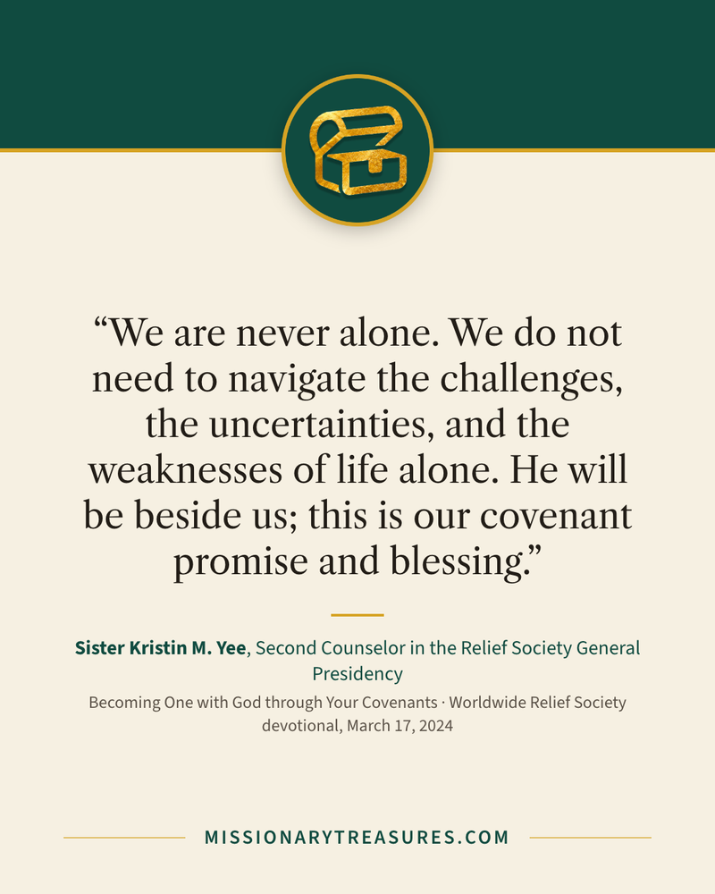 Quote card: “We are never alone. We do not need to navigate the challenges, the uncertainties, and the weaknesses of life alone. He will be beside us; this is our covenant promise and blessing.” — Sister Kristin M. Yee