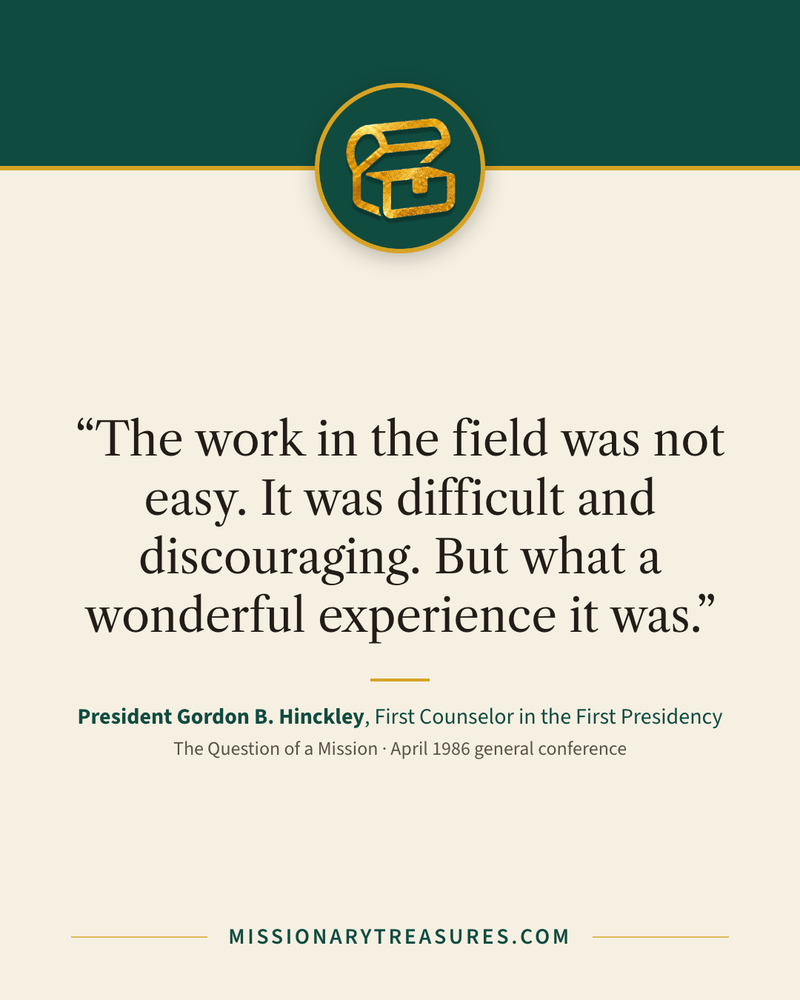 Quote card: “The work in the field was not easy. It was difficult and discouraging. But what a wonderful experience it was.” — President Gordon B. Hinckley
