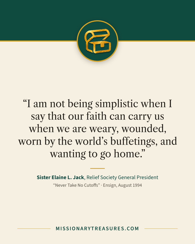 Quote card: “I am not being simplistic when I say that our faith can carry us when we are weary, wounded, worn by the world’s buffetings, and wanting to go home.” — Sister Elaine L. Jack
