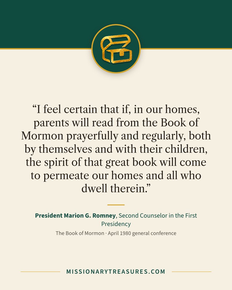 Quote card: “I feel certain that if, in our homes, parents will read from the Book of Mormon prayerfully and regularly, both by themselves and with their children, the spirit of that great book will come to permeate our homes and all who dwell therein.” — President Marion G. Romney