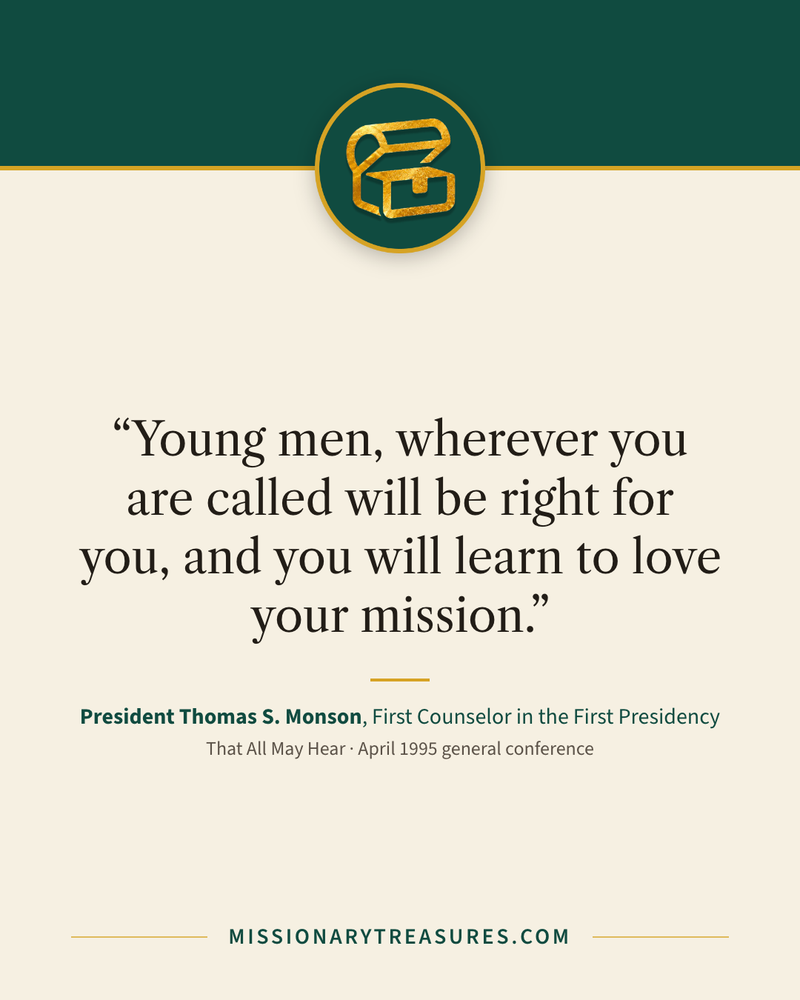 Quote card: “Young men, wherever you are called will be right for you, and you will learn to love your mission.” — President Thomas S. Monson