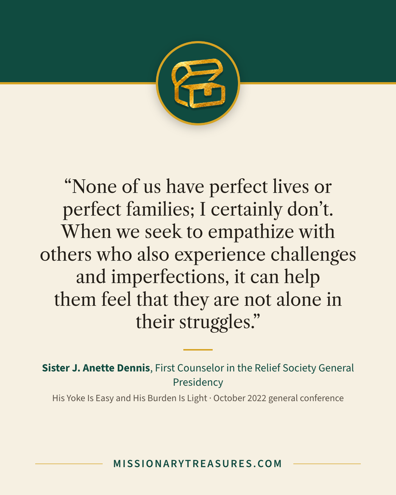 Quote card: “None of us have perfect lives or perfect families; I certainly don’t. When we seek to empathize with others who also experience challenges and imperfections, it can help them feel that they are not alone in their struggles.” — Sister J. Anette Dennis