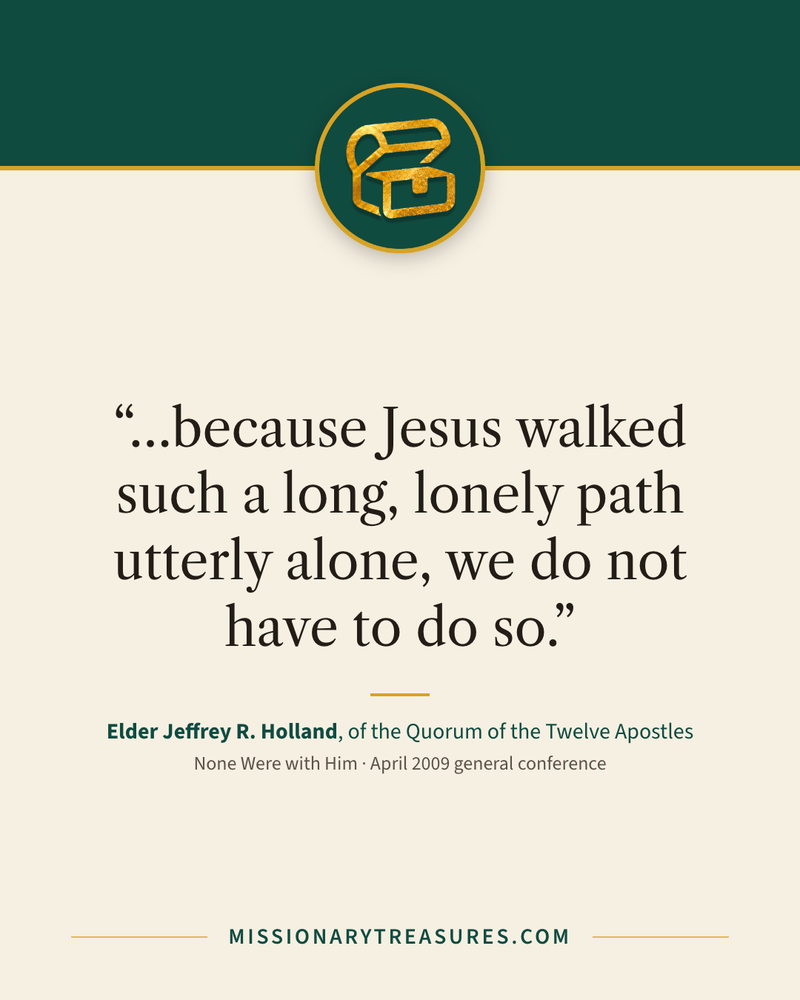 Quote card: “…because Jesus walked such a long, lonely path utterly alone, we do not have to do so.” — Elder Jeffrey R. Holland