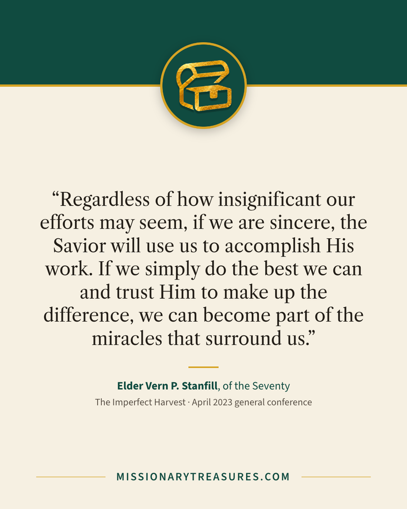 Quote card: “Regardless of how insignificant our efforts may seem, if we are sincere, the Savior will use us to accomplish His work. If we simply do the best we can and trust Him to make up the difference, we can become part of the miracles that surround us.” — Elder Vern P. Stanfill