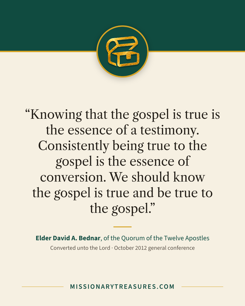 Quote card: “Knowing that the gospel is true is the essence of a testimony. Consistently being true to the gospel is the essence of conversion. We should know the gospel is true and be true to the gospel.” — Elder David A. Bednar