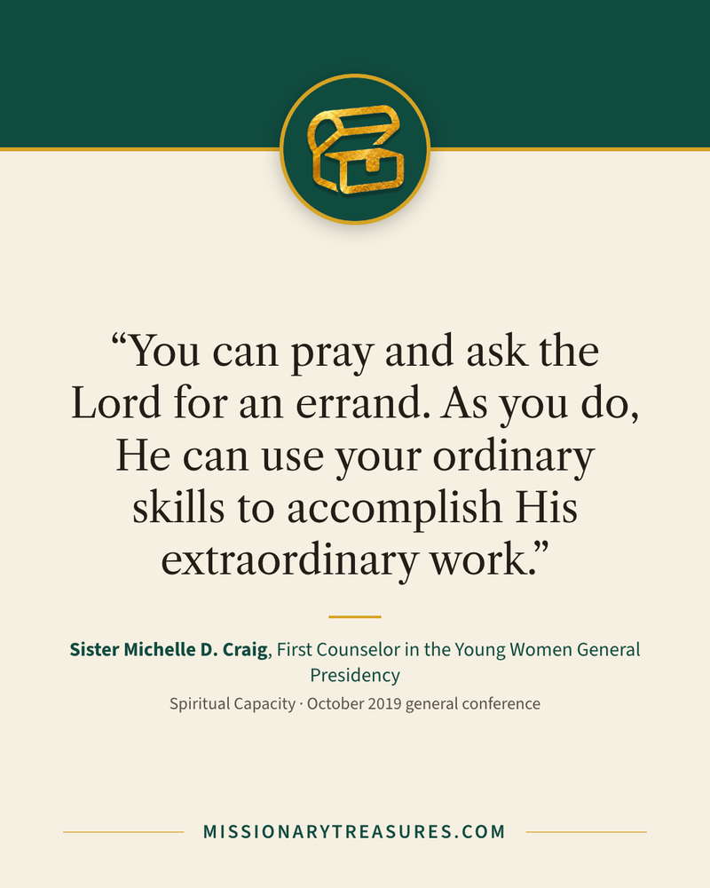Quote card: “You can pray and ask the Lord for an errand. As you do, He can use your ordinary skills to accomplish His extraordinary work.” — Sister Michelle D. Craig