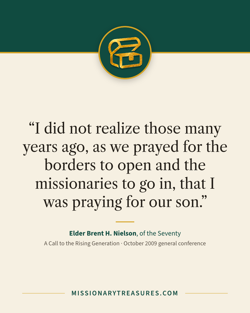 Quote card: “I did not realize those many years ago, as we prayed for the borders to open and the missionaries to go in, that I was praying for our son.” — Elder Brent H. Nielson