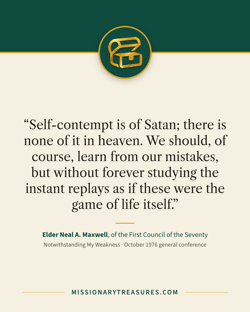 Quote card: “Self-contempt is of Satan; there is none of it in heaven. We should, of course, learn from our mistakes, but without forever studying the instant replays as if these were the game of life itself.” — Elder Neal A. Maxwell