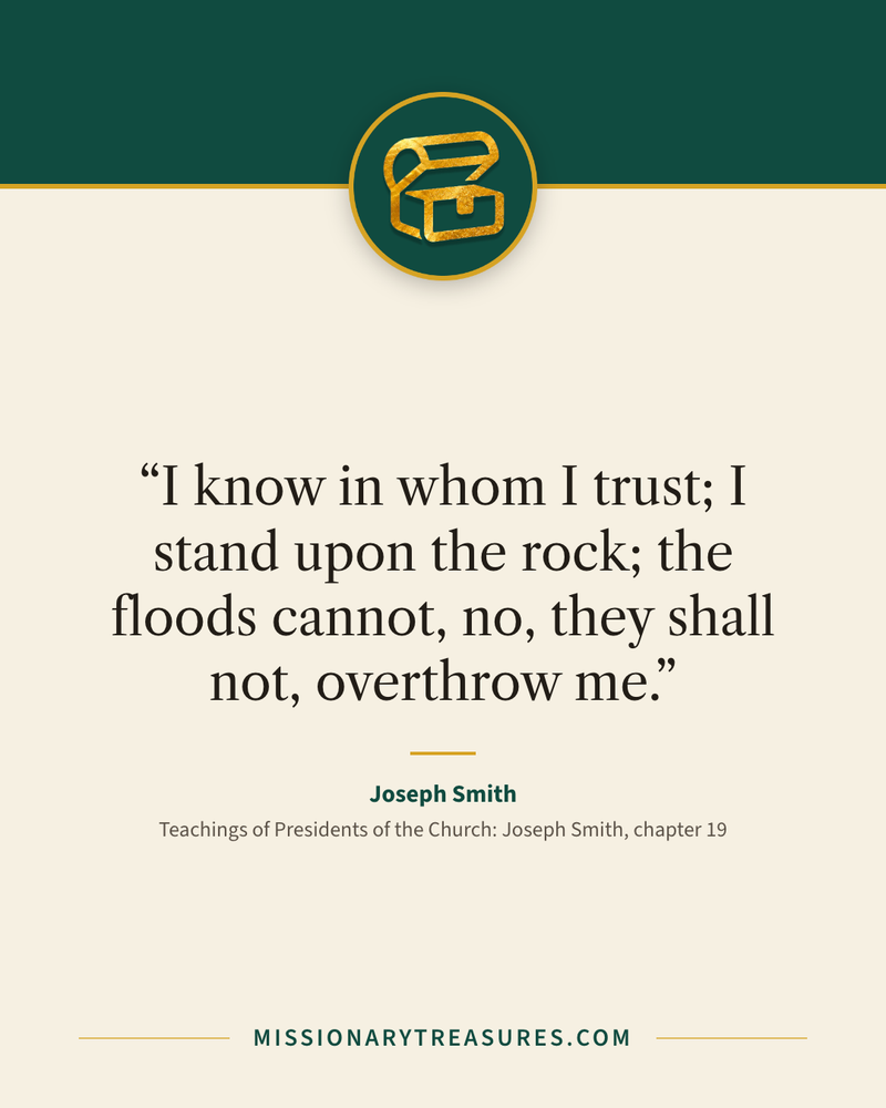 Quote card: “I know in whom I trust; I stand upon the rock; the floods cannot, no, they shall not, overthrow me.” — Joseph Smith