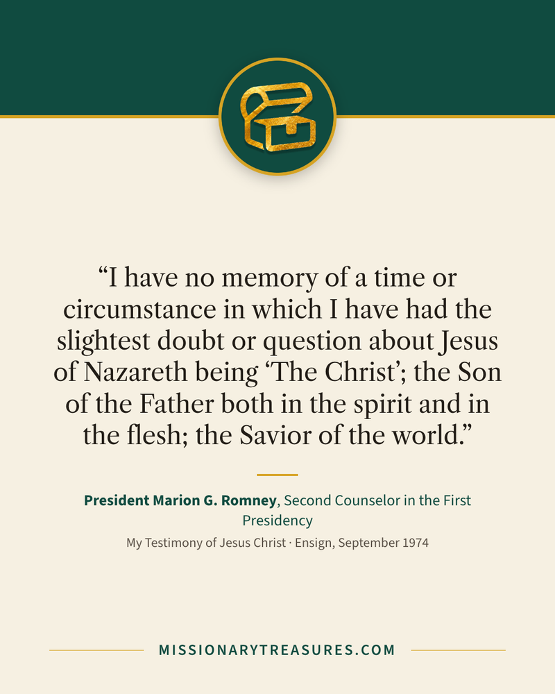 Quote card: “I have no memory of a time or circumstance in which I have had the slightest doubt or question about Jesus of Nazareth being “The Christ”; the Son of the Father both in the spirit and in the flesh; the Savior of the world.” — President Marion G. Romney