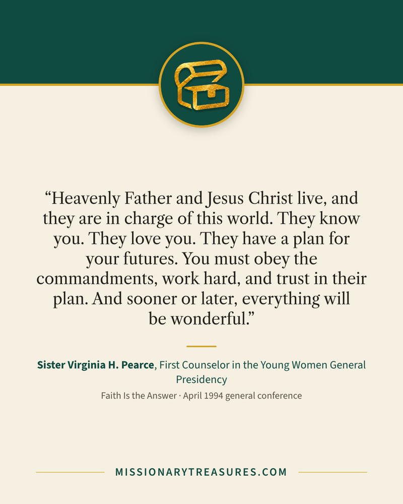 Quote card: “Heavenly Father and Jesus Christ live, and they are in charge of this world. They know you. They love you. They have a plan for your futures. You must obey the commandments, work hard, and trust in their plan. And sooner or later, everything will be wonderful.” — Sister Virginia H. Pearce