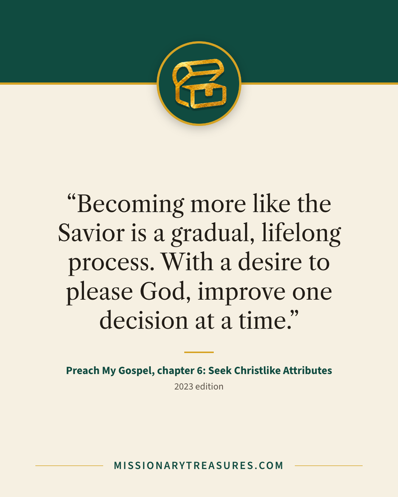 Quote card: “Becoming more like the Savior is a gradual, lifelong process. With a desire to please God, improve one decision at a time.” — Preach My Gospel, chapter 6: Seek Christlike Attributes