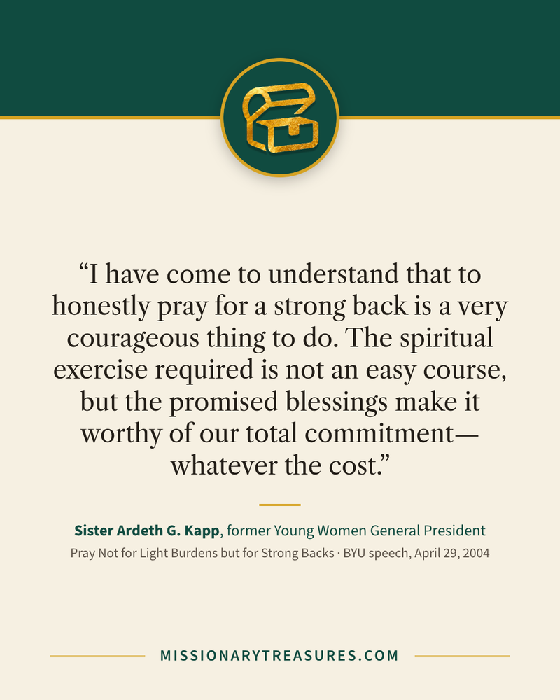 Quote card: “I have come to understand that to honestly pray for a strong back is a very courageous thing to do. The spiritual exercise required is not an easy course, but the promised blessings make it worthy of our total commitment—whatever the cost.” — Sister Ardeth G. Kapp