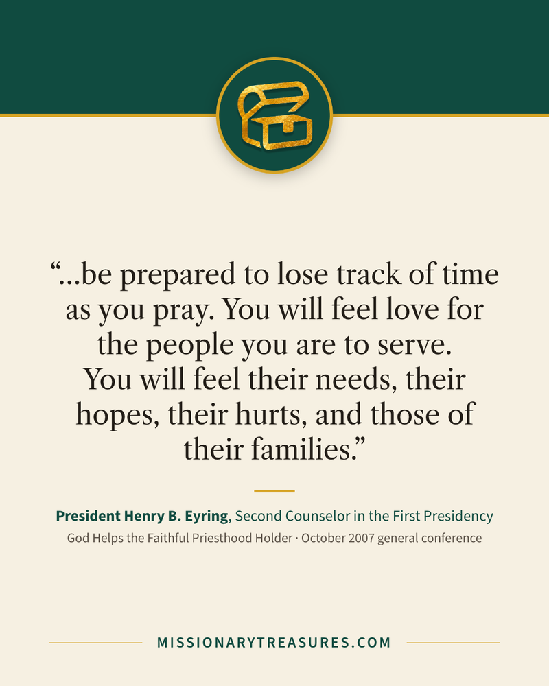 Quote card: “…be prepared to lose track of time as you pray. You will feel love for the people you are to serve. You will feel their needs, their hopes, their hurts, and those of their families.” — President Henry B. Eyring