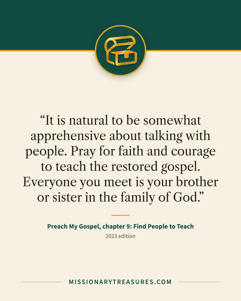 Quote card: “It is natural to be somewhat apprehensive about talking with people. Pray for faith and courage to teach the restored gospel. Everyone you meet is your brother or sister in the family of God.” — Preach My Gospel, chapter 9: Find People to Teach