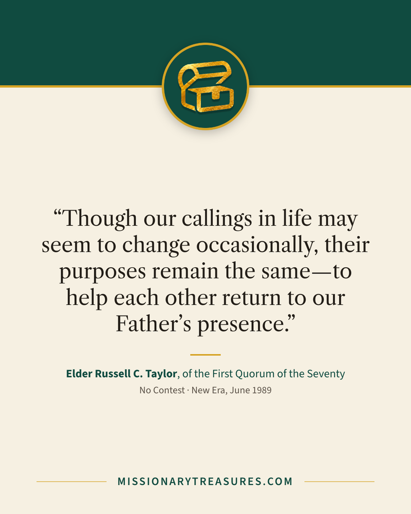 Quote card: “Though our callings in life may seem to change occasionally, their purposes remain the same—to help each other return to our Father’s presence.” — Elder Russell C. Taylor