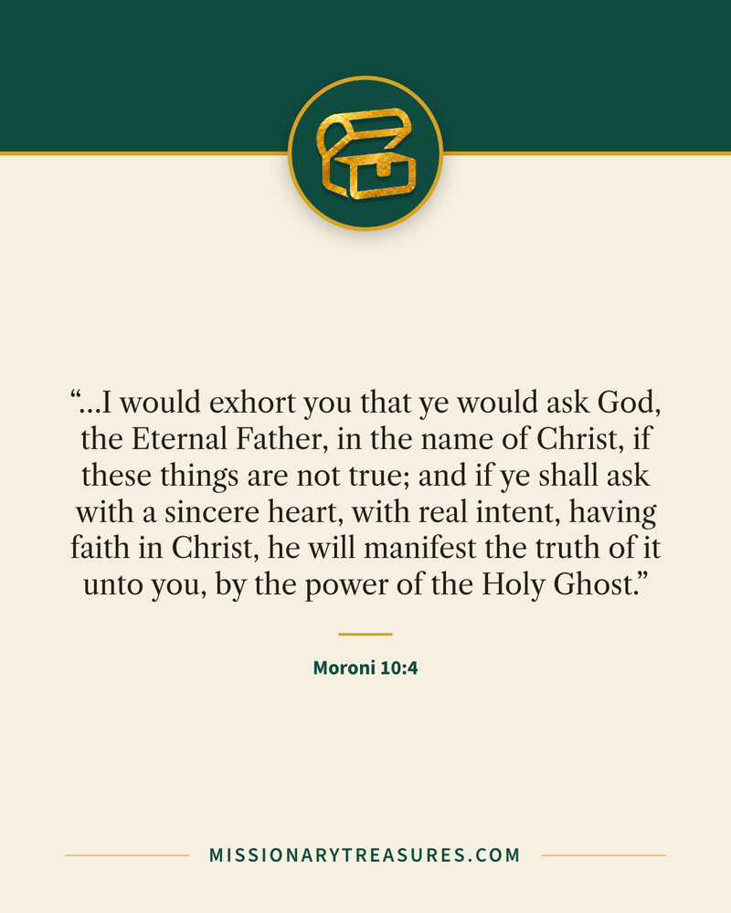 Quote card: “…I would exhort you that ye would ask God, the Eternal Father, in the name of Christ, if these things are not true; and if ye shall ask with a sincere heart, with real intent, having faith in Christ, he will manifest the truth of it unto you, by the power of the Holy Ghost.” — Moroni 10:4