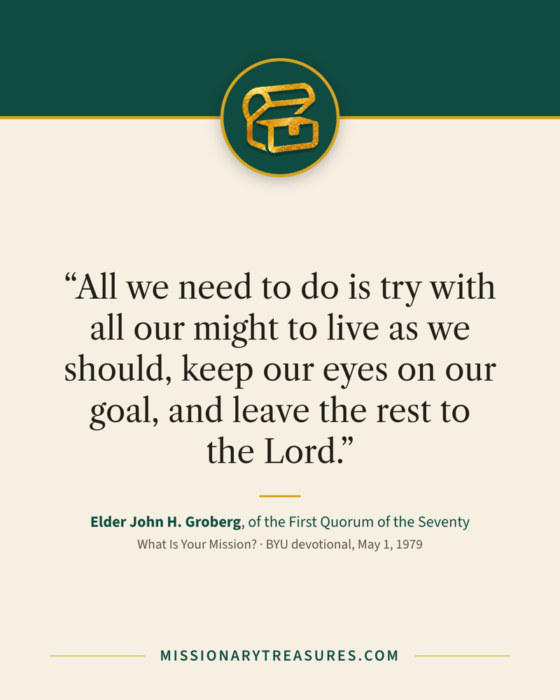 Quote card: “All we need to do is try with all our might to live as we should, keep our eyes on our goal, and leave the rest to the Lord.” — Elder John H. Groberg