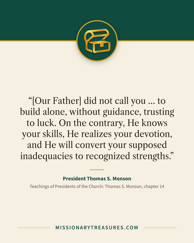 Quote card: “[Our Father] did not call you … to build alone, without guidance, trusting to luck. On the contrary, He knows your skills, He realizes your devotion, and He will convert your supposed inadequacies to recognized strengths.” — President Thomas S. Monson