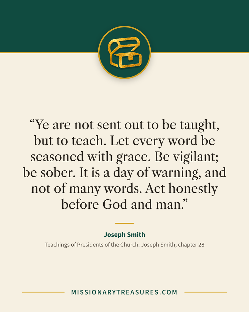 Quote card: “Ye are not sent out to be taught, but to teach. Let every word be seasoned with grace. Be vigilant; be sober. It is a day of warning, and not of many words. Act honestly before God and man.” — Joseph Smith