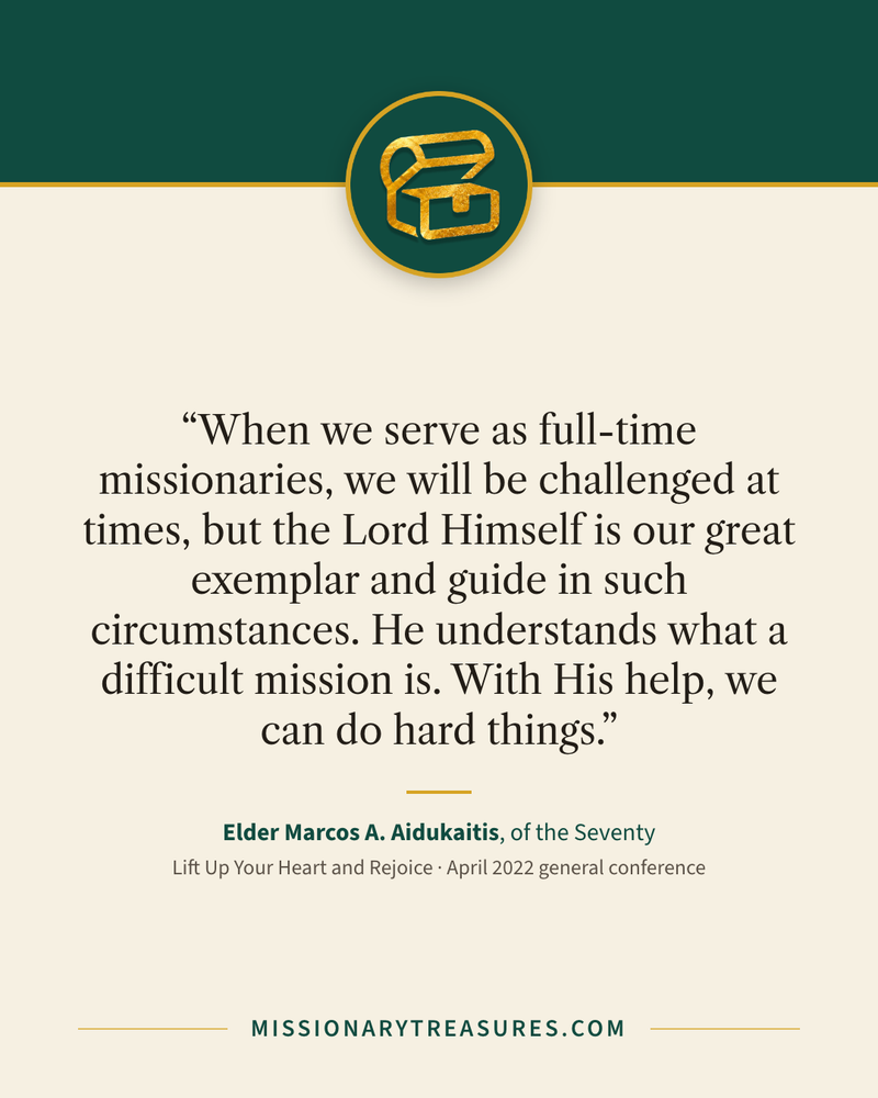 Quote card: “When we serve as full-time missionaries, we will be challenged at times, but the Lord Himself is our great exemplar and guide in such circumstances. He understands what a difficult mission is. With His help, we can do hard things.” — Elder Marcos A. Aidukaitis