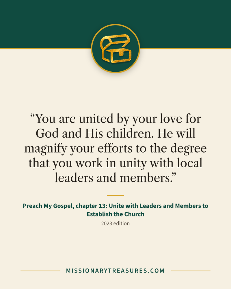Quote card: “You are united by your love for God and His children. He will magnify your efforts to the degree that you work in unity with local leaders and members.” — Preach My Gospel, chapter 13: Unite with Leaders and Members to Establish the Church