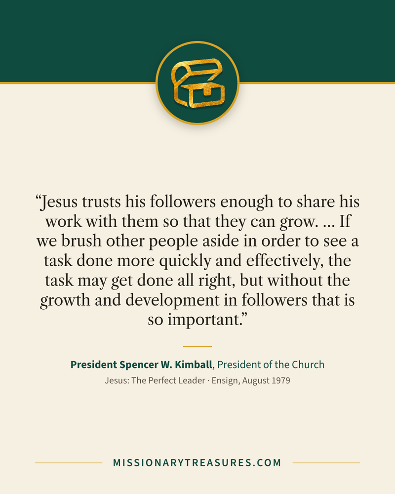 Quote card: “Jesus trusts his followers enough to share his work with them so that they can grow. … If we brush other people aside in order to see a task done more quickly and effectively, the task may get done all right, but without the growth and development in followers that is so important.” — President Spencer W. Kimball
