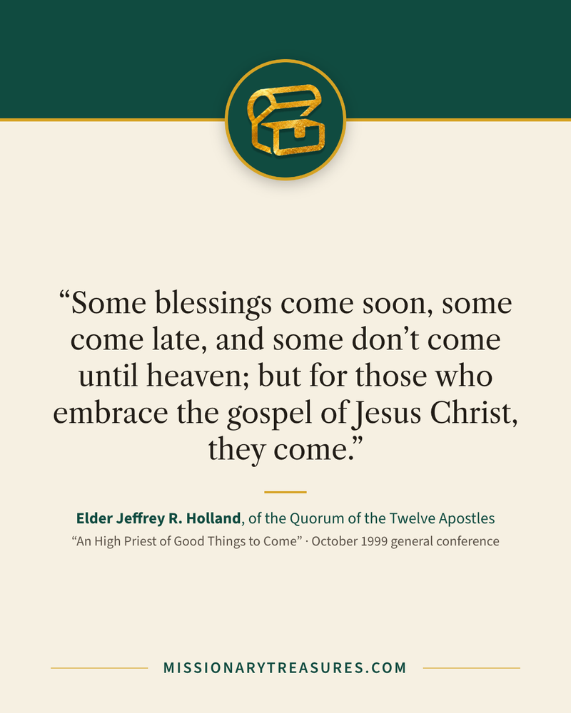 Quote card: “Some blessings come soon, some come late, and some don’t come until heaven; but for those who embrace the gospel of Jesus Christ, they come.” — Elder Jeffrey R. Holland