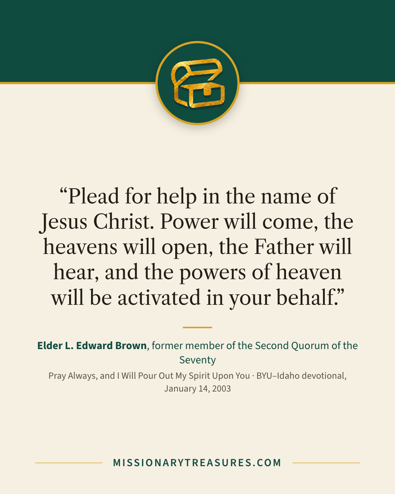 Quote card: “Plead for help in the name of Jesus Christ. Power will come, the heavens will open, the Father will hear, and the powers of heaven will be activated in your behalf.” — Elder L. Edward Brown
