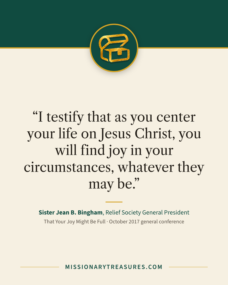 Quote card: “I testify that as you center your life on Jesus Christ, you will find joy in your circumstances, whatever they may be.” — Sister Jean B. Bingham