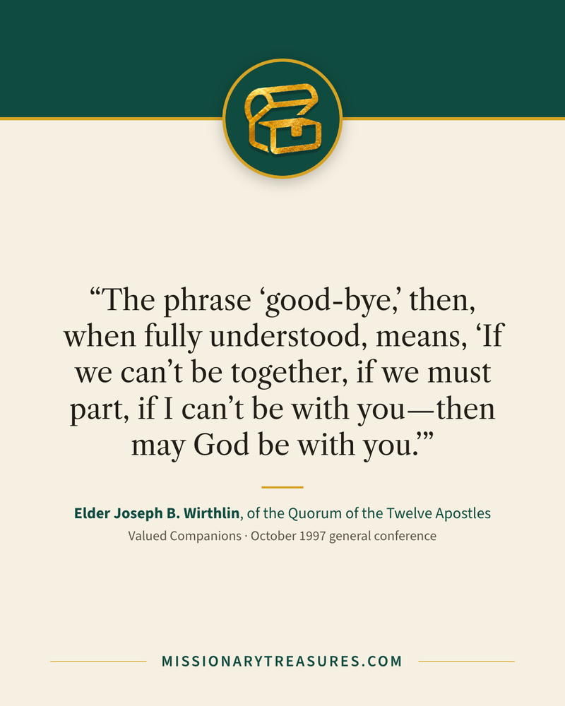 Quote card: “The phrase “good-bye,” then, when fully understood, means, “If we can’t be together, if we must part, if I can’t be with you—then may God be with you.”” — Elder Joseph B. Wirthlin