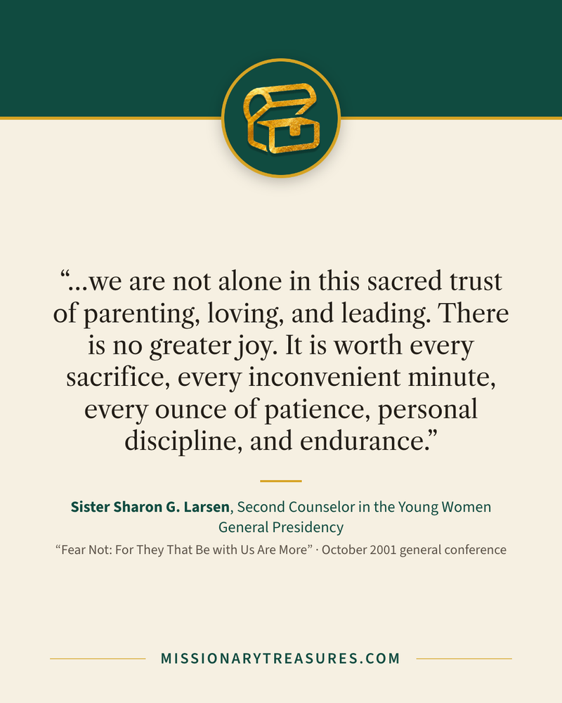 Quote card: “…we are not alone in this sacred trust of parenting, loving, and leading. There is no greater joy. It is worth every sacrifice, every inconvenient minute, every ounce of patience, personal discipline, and endurance.” — Sister Sharon G. Larsen