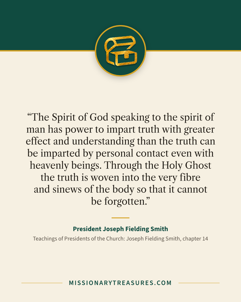 Quote card: “The Spirit of God speaking to the spirit of man has power to impart truth with greater effect and understanding than the truth can be imparted by personal contact even with heavenly beings. Through the Holy Ghost the truth is woven into the very fibre and sinews of the body so that it cannot be forgotten.” — President Joseph Fielding Smith