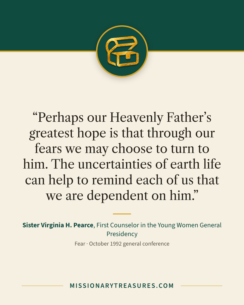Quote card: “Perhaps our Heavenly Father’s greatest hope is that through our fears we may choose to turn to him. The uncertainties of earth life can help to remind each of us that we are dependent on him.” — Sister Virginia H. Pearce