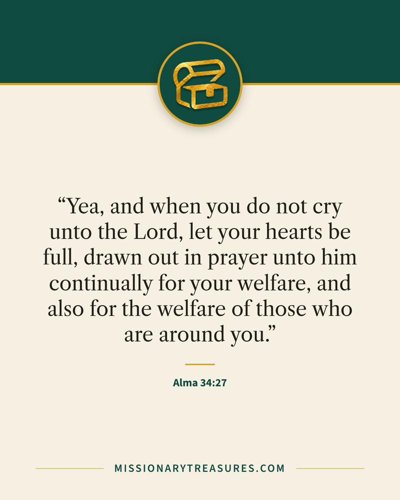 Quote card: “Yea, and when you do not cry unto the Lord, let your hearts be full, drawn out in prayer unto him continually for your welfare, and also for the welfare of those who are around you.” — Alma 34:27