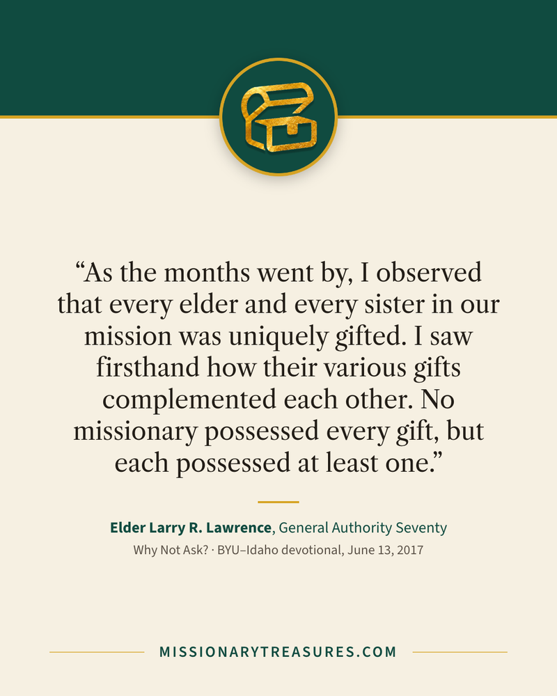Quote card: “As the months went by, I observed that every elder and every sister in our mission was uniquely gifted. I saw firsthand how their various gifts complemented each other. No missionary possessed every gift, but each possessed at least one.” — Elder Larry R. Lawrence
