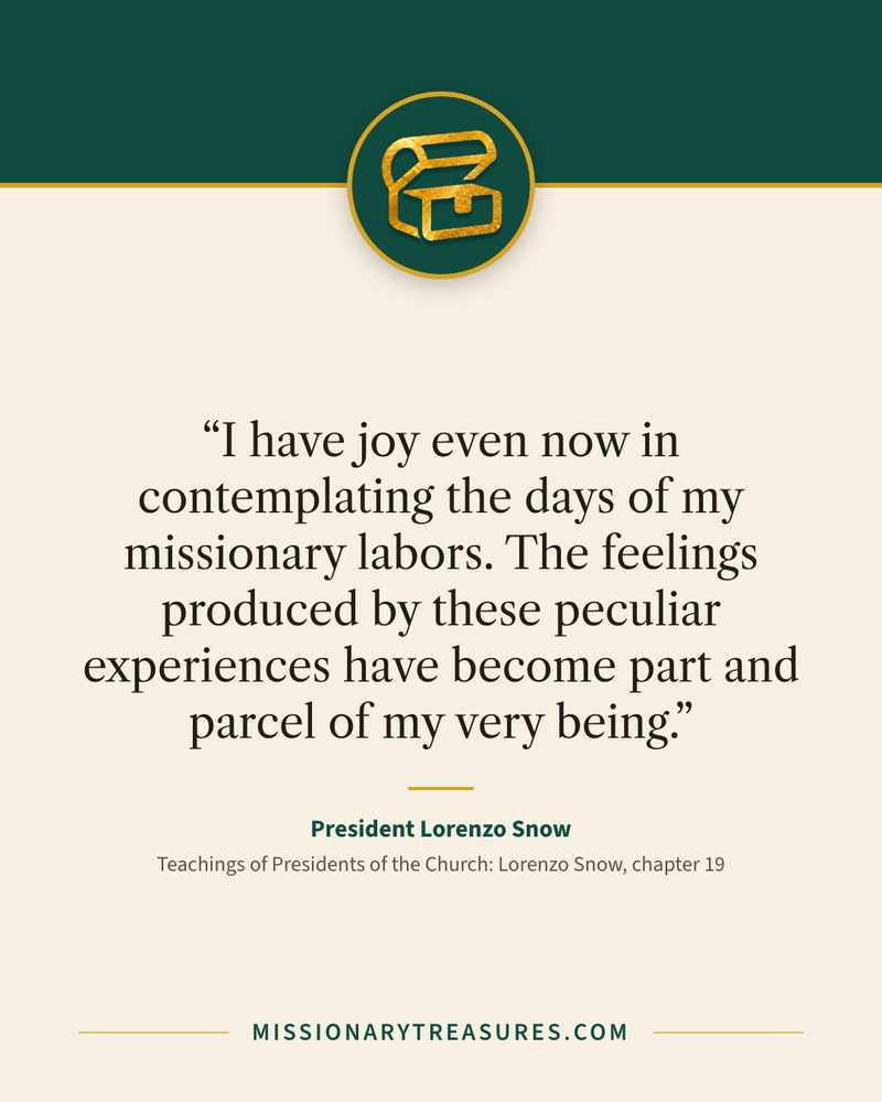 Quote card: “I have joy even now in contemplating the days of my missionary labors. The feelings produced by these peculiar experiences have become part and parcel of my very being.” — President Lorenzo Snow