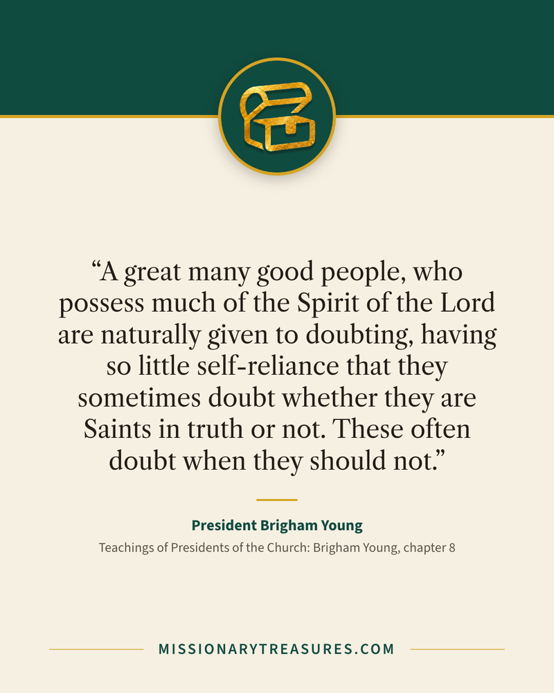 Quote card: “A great many good people, who possess much of the Spirit of the Lord are naturally given to doubting, having so little self-reliance that they sometimes doubt whether they are Saints in truth or not. These often doubt when they should not.” — President Brigham Young