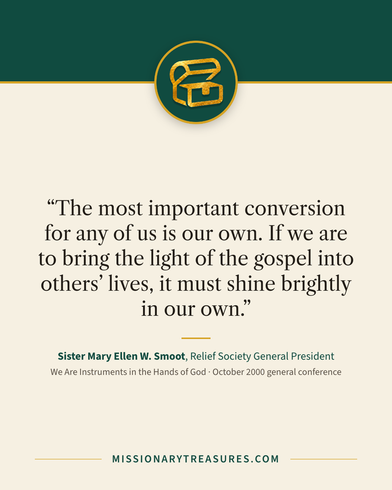 Quote card: “The most important conversion for any of us is our own. If we are to bring the light of the gospel into others’ lives, it must shine brightly in our own.” — Sister Mary Ellen W. Smoot