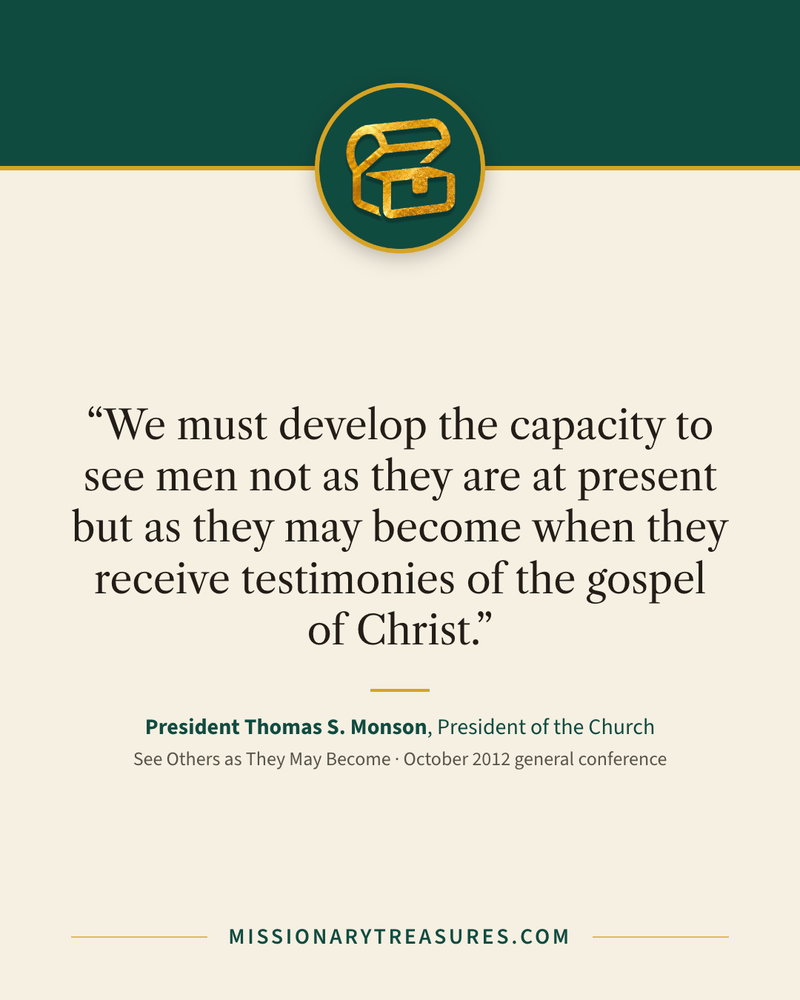 Quote card: “We must develop the capacity to see men not as they are at present but as they may become when they receive testimonies of the gospel of Christ.” — President Thomas S. Monson